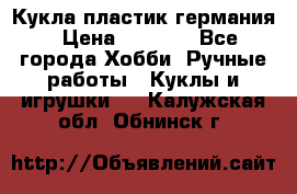 Кукла пластик германия › Цена ­ 4 000 - Все города Хобби. Ручные работы » Куклы и игрушки   . Калужская обл.,Обнинск г.